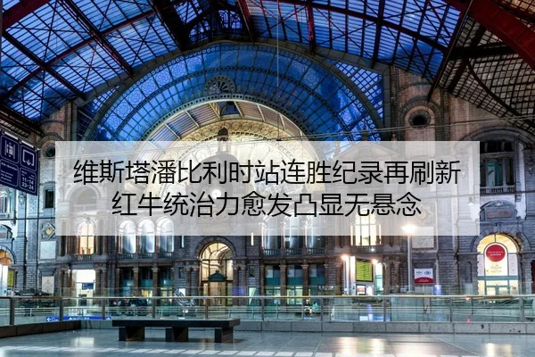 维斯塔潘比利时站连胜纪录再刷新 红牛统治力愈发凸显无悬念